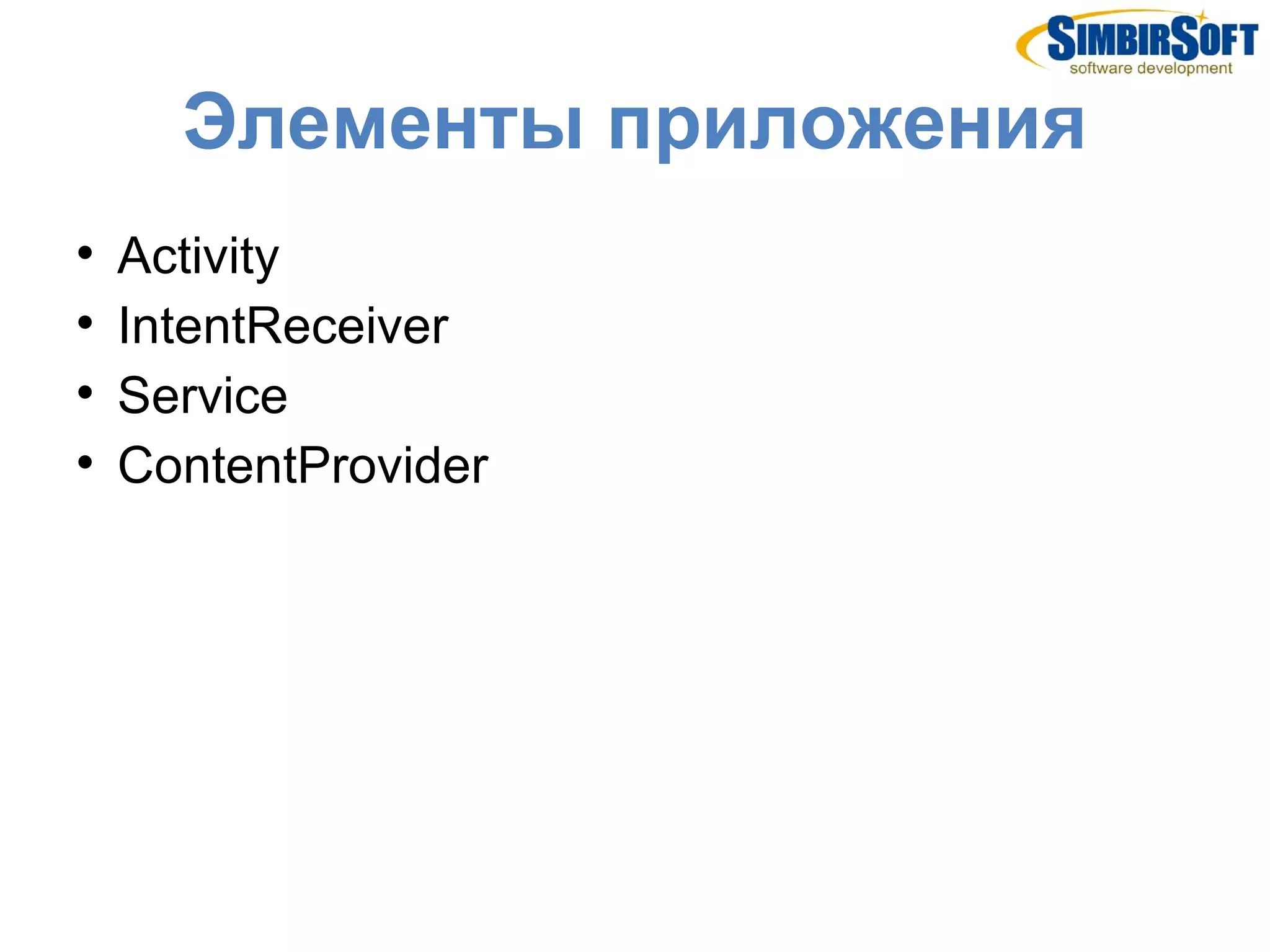 Элементы приложения

    Activity

    IntentReceiver

    Service

    ContentProvider
 