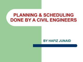 BY HAFIZ JUNAID
PLANNING & SCHEDULING
DONE BY A CIVIL ENGINEERS
 