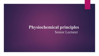 Physiochemical principles
Senior Lecturer
 
