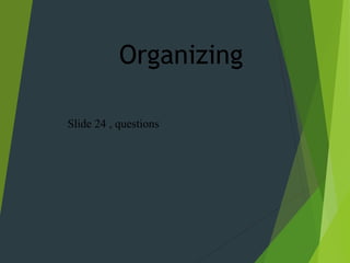 Organizing
Slide 24 , questions
 