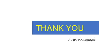 THANK YOU
DR. BAHAA ELBOSHY