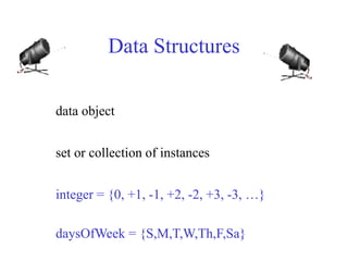 Data Structures
data object
set or collection of instances
integer = {0, +1, -1, +2, -2, +3, -3, …}
daysOfWeek = {S,M,T,W,Th,F,Sa}
 