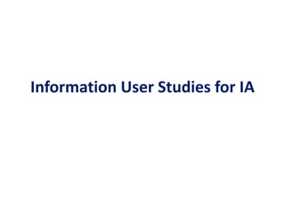 Information User Studies for IA
 