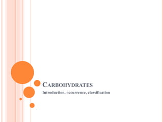 CARBOHYDRATES
Introduction, occurrence, classification
 