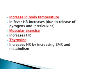  Increase in body temperature
 In fever HR increases (due to release of
pyrogens and interleukins)
 Muscular exercise
 Increases HR
 Thyroxine
 Increases HR by increasing BMR and
metabolism
 