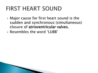  Major cause for first heart sound is the
sudden and synchronous (simultaneous)
closure of atrioventricular valves.
 Resembles the word ‘LUBB’
 