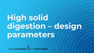 High solid
digestion – design
parameters
By
Dr. S. PUGALENDHI & Er. T. AYISHA NAZIBA
 