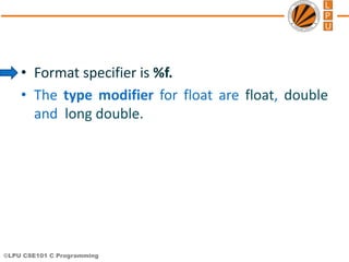 ©LPU CSE101 C Programming
• Format specifier is %f.
• The type modifier for float are float, double
and long double.
 