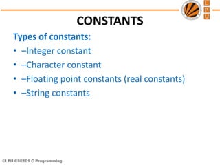 ©LPU CSE101 C Programming
CONSTANTS
Types of constants:
• –Integer constant
• –Character constant
• –Floating point constants (real constants)
• –String constants
 