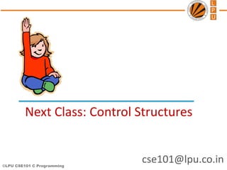 ©LPU CSE101 C Programming
cse101@lpu.co.in
Next Class: Control Structures
 
