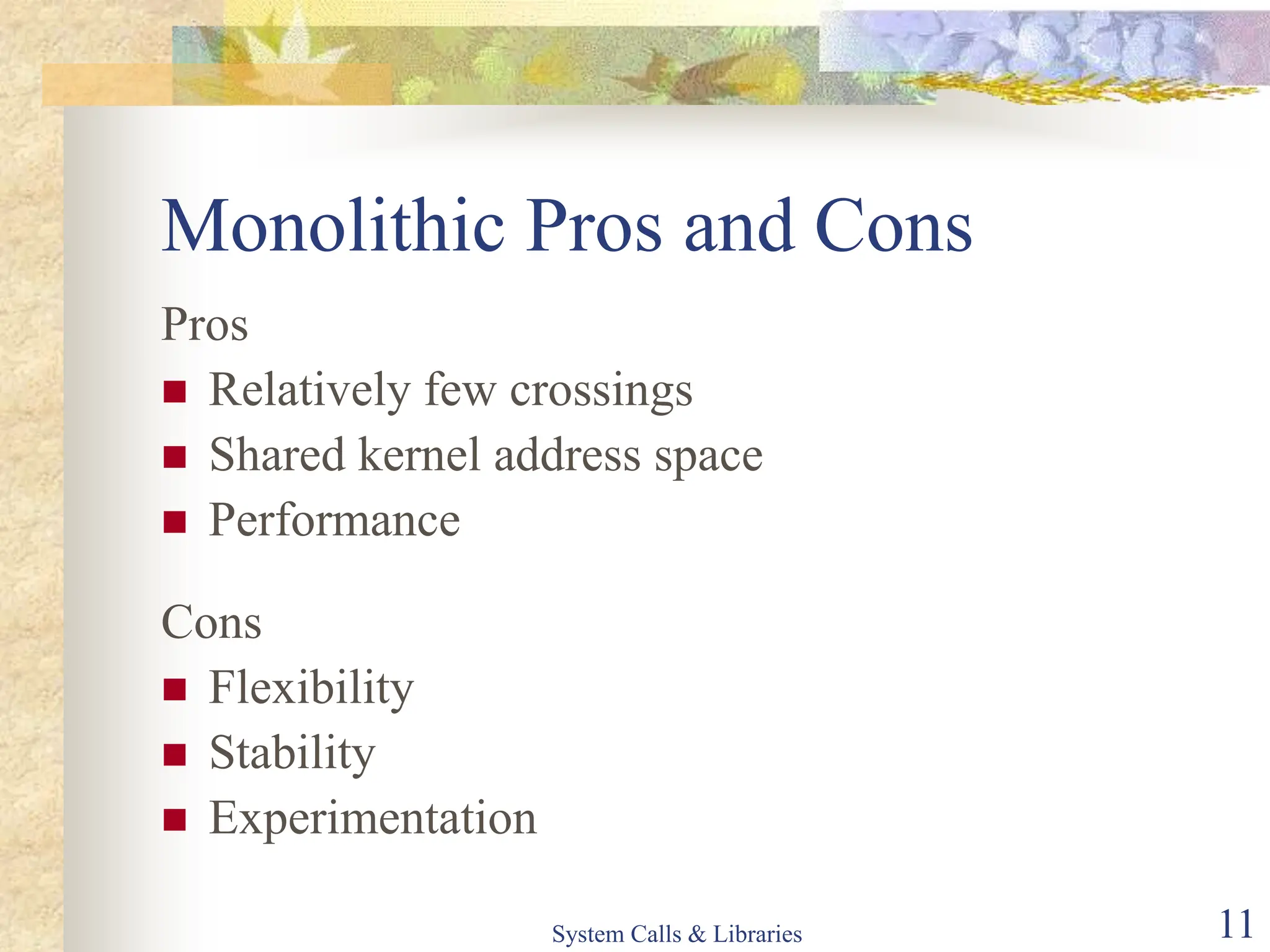 System Calls & Libraries 11
Monolithic Pros and Cons
Pros
 Relatively few crossings
 Shared kernel address space
 Performance
Cons
 Flexibility
 Stability
 Experimentation
 
