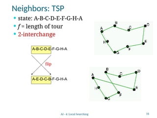 16
Neighbors: TSP
 state: A-B-C-D-E-F-G-H-A
 f = length of tour
 2-interchange
A-B-C-D-E-F-G-H-A
A-E-D-C-B-F-G-H-A
flip
AI - 4: Local Searching
 