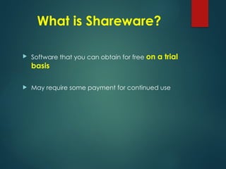 What is Shareware?
 Software that you can obtain for free on a trial
basis
 May require some payment for continued use
 
