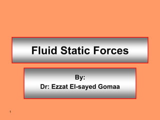1
Fluid Static Forces
By:
Dr: Ezzat El-sayed Gomaa
 