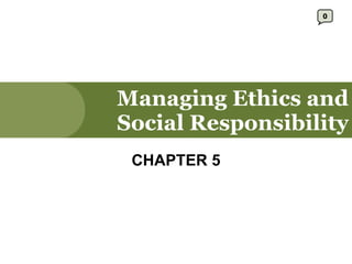 Managing Ethics and Social Responsibility CHAPTER 5 0 