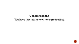 Congratulations!
You have just learnt to write a great essay.
 