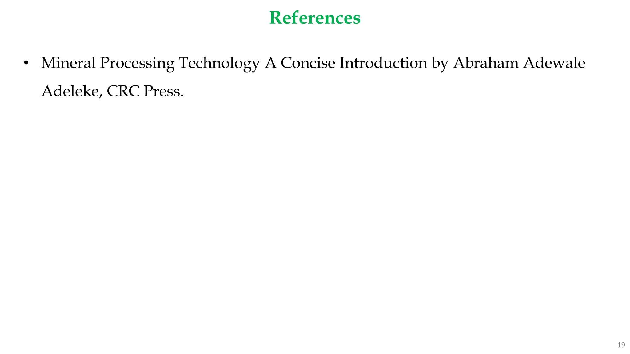 References
19
• Mineral Processing Technology A Concise Introduction by Abraham Adewale
Adeleke, CRC Press.
 