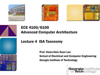 ECE 4100/6100
Advanced Computer Architecture
Lecture 4 ISA Taxonomy
Prof. Hsien-Hsin Sean Lee
School of Electrical and Computer Engineering
Georgia Institute of Technology
 