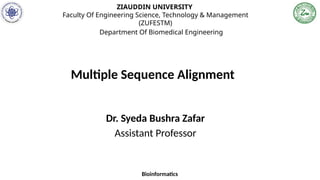 ZIAUDDIN UNIVERSITY
Faculty Of Engineering Science, Technology & Management
(ZUFESTM)
Department Of Biomedical Engineering
Dr. Syeda Bushra Zafar
Assistant Professor
Bioinformatics
Multiple Sequence Alignment
 
