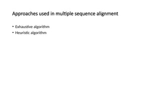 Approaches used in multiple sequence alignment
• Exhaustive algorithm
• Heuristic algorithm
 
