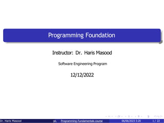 Programming Foundation
Instructor: Dr. Haris Masood
Software Engineering Program
12/12/2022
ge,
Dr. Haris Masood Programming Fundamentals course 06/06/2023 3:20 1 / 22
 
