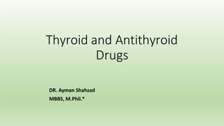 Thyroid and Antithyroid
Drugs
DR. Ayman Shahzad
MBBS, M.Phil.*
 