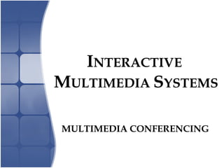 INTERACTIVE
MULTIMEDIA SYSTEMS
MULTIMEDIA CONFERENCING
 
