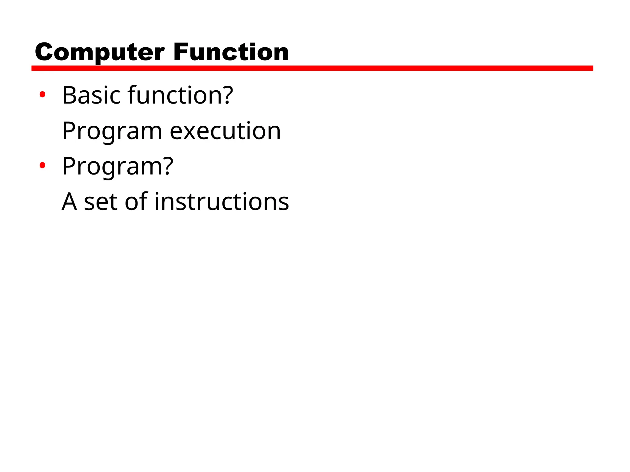 Computer Function
• Basic function?
Program execution
• Program?
A set of instructions
 