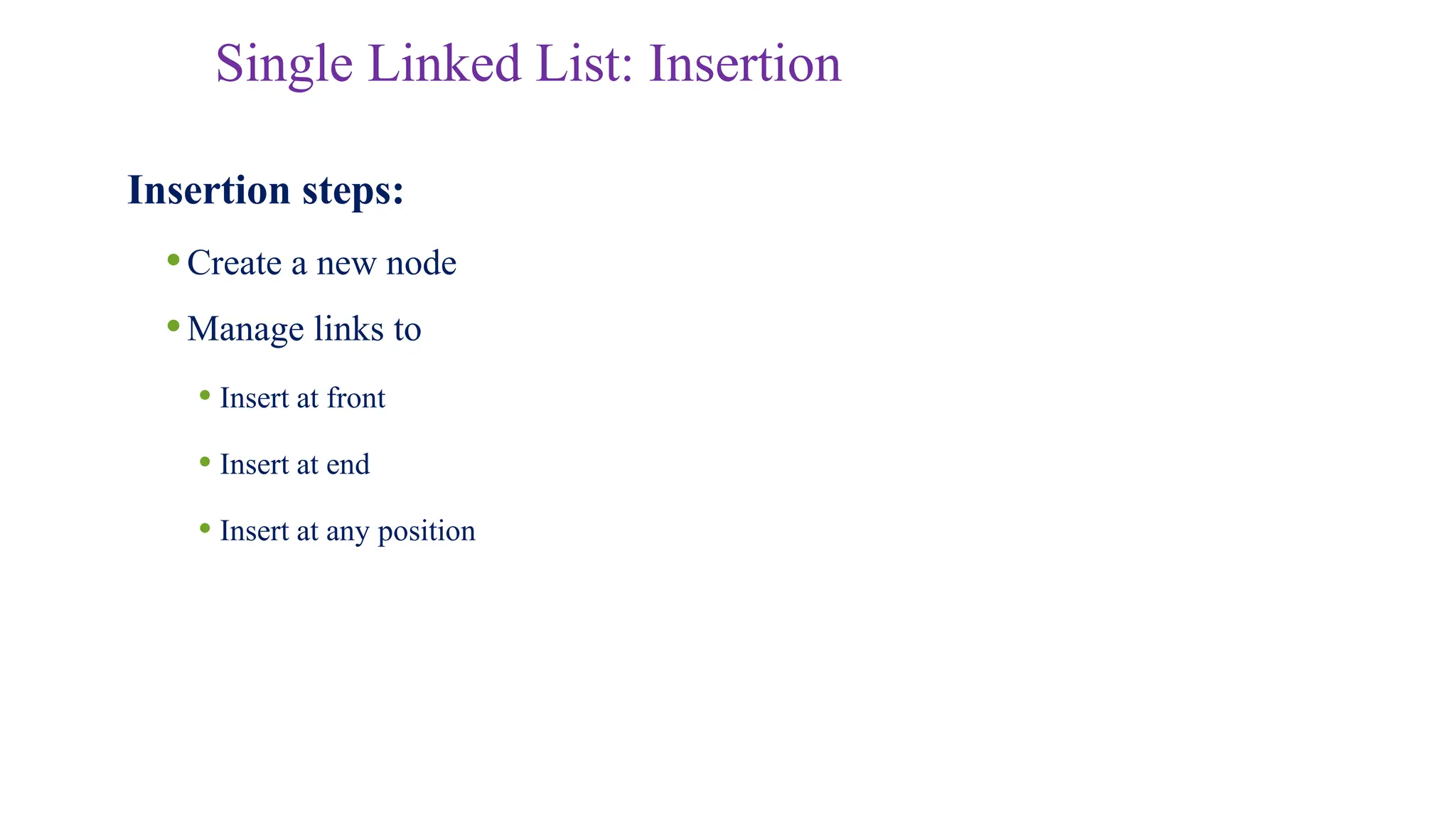 Single Linked List: Insertion
Insertion steps:
•Create a new node
•Manage links to
• Insert at front
• Insert at end
• Insert at any position
 