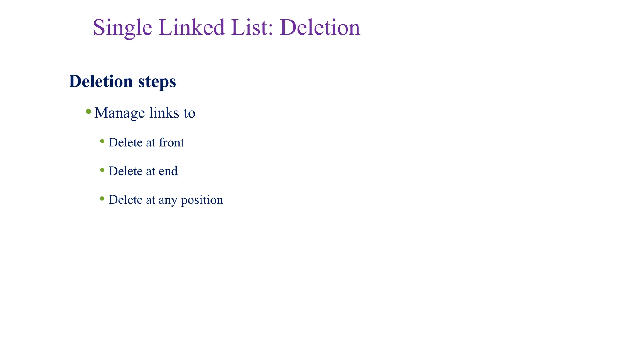 Single Linked List: Deletion
Deletion steps
•Manage links to
• Delete at front
• Delete at end
• Delete at any position
 