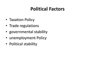Political Factors
• Taxation Policy
• Trade regulations
• governmental stability
• unemployment Policy
• Political stability
 