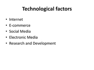 Technological factors
• Internet
• E-commerce
• Social Media
• Electronic Media
• Research and Development
 