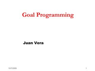 Goal Programming Juan Vera 9/28/2009 1 