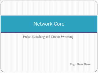 Network Core
Packet Switching and Circuit Switching

Engr. Abbas Abbasi

 