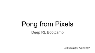 Pong from Pixels
Deep RL Bootcamp
Andrej Karpathy, Aug 26, 2017
 