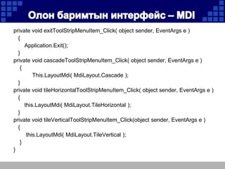 private void exitToolStripMenuItem_Click( object sender, EventArgs e )
{
Application.Exit();
}
private void cascadeToolStripMenuItem_Click( object sender, EventArgs e )
{
This.LayoutMdi( MdiLayout.Cascade );
}
private void tileHorizontalToolStripMenuItem_Click( object sender, EventArgs e )
{
this.LayoutMdi( MdiLayout.TileHorizontal );
}
private void tileVerticalToolStripMenuItem_Click(object sender, EventArgs e )
{
this.LayoutMdi( MdiLayout.TileVertical );
}
}

 