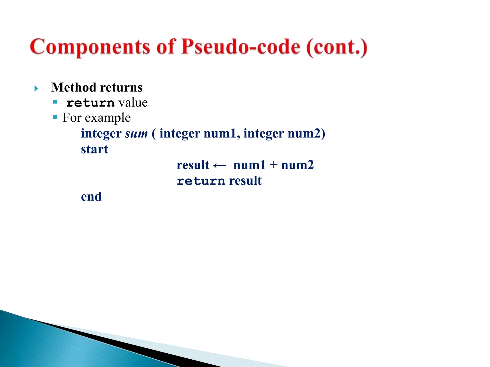  Method returns
 return value
 For example
integer sum ( integer num1, integer num2)
start
result ← num1 + num2
return result
end
 