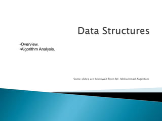 Some slides are borrowed from Mr. Mohammad Alqahtani
•Overview.
•Algorithm Analysis.
 