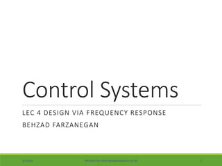 Control Systems
LEC 4 DESIGN VIA FREQUENCY RESPONSE
BEHZAD FARZANEGAN
3/1/2020 PROVIDED BY: BF(B.FARZANEGAN@AUT.AC.IR) 1
 