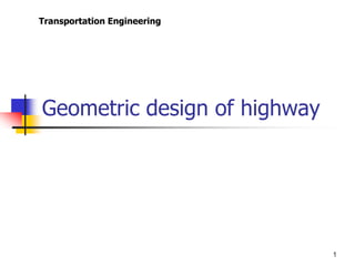 1
Geometric design of highway
Transportation Engineering
 