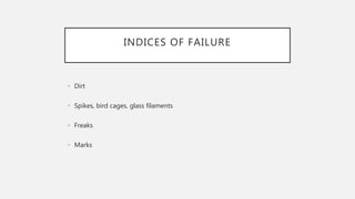 INDICES OF FAILURE
• Dirt
• Spikes, bird cages, glass filaments
• Freaks
• Marks
 
