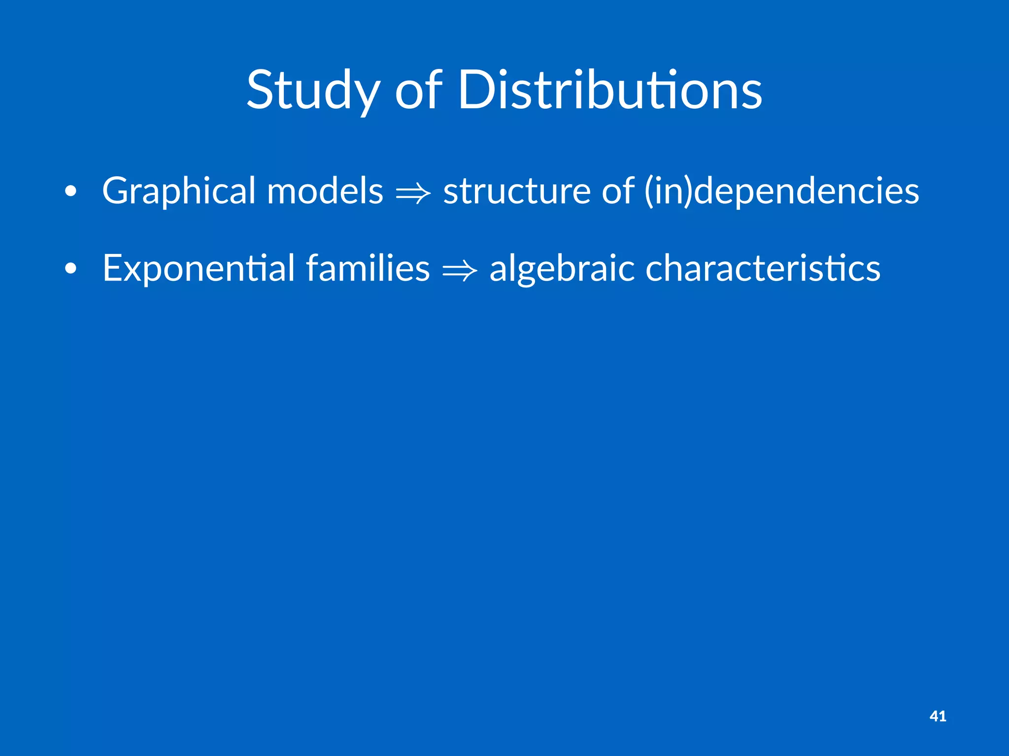 Study&of&Distribu.ons
• Graphical*models* *structure*of*(in)dependencies
• Exponen8al*families* *algebraic*characteris8cs
41
 