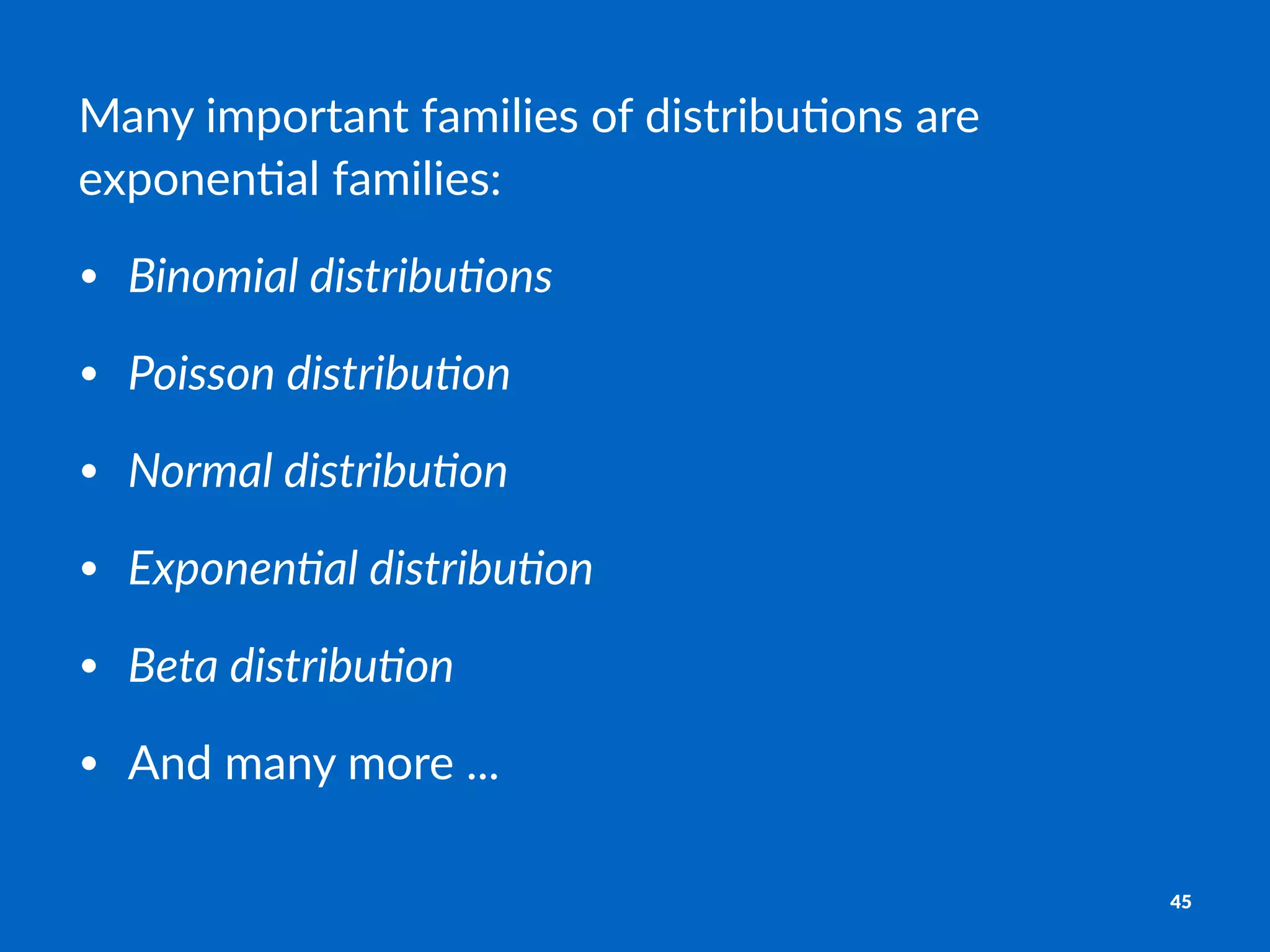 Many%important%families%of%distribu3ons%are%
exponen3al%families:
• Binomial(distribu/ons
• Poisson(distribu/on
• Normal(distribu/on
• Exponen/al(distribu/on
• Beta(distribu/on
• And%many%more%...
45
 