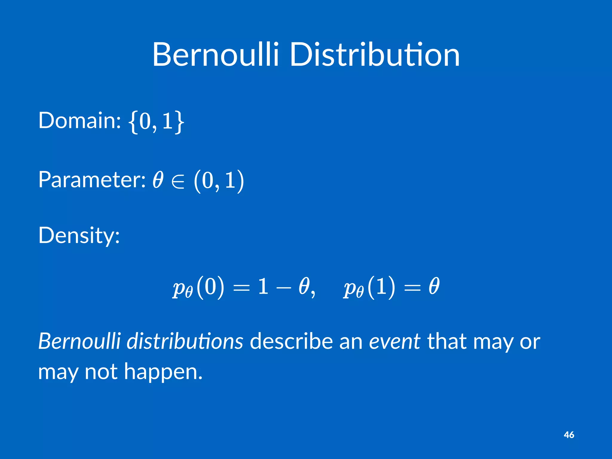 Bernoulli)Distribu.on
Domain:(
Parameter:(
Density:)
Bernoulli)distribu.ons!describe!an!event!that!may!or!
may!not!happen.
46
 