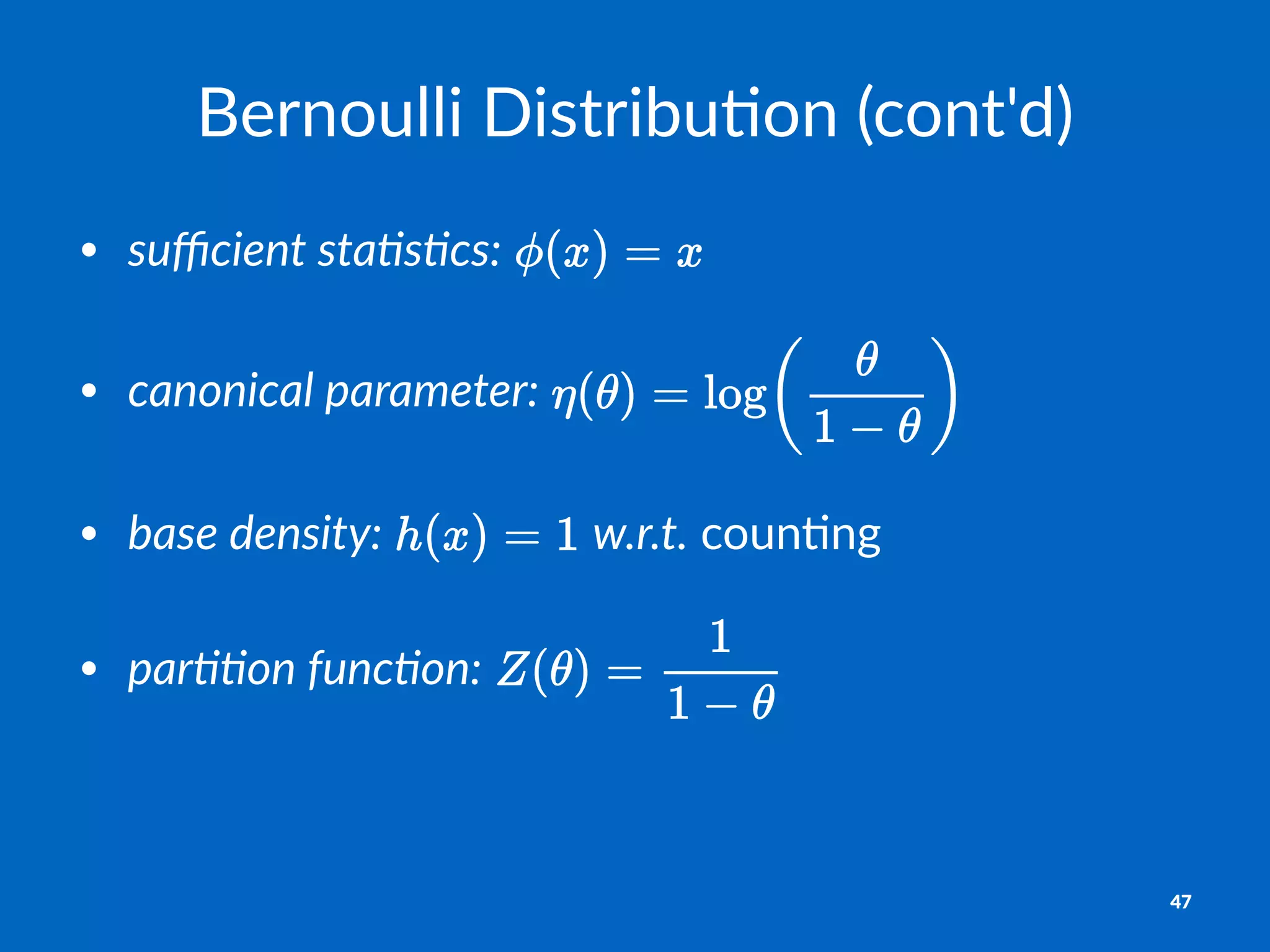 Bernoulli)Distribu.on)(cont'd)
• suﬃcient)sta+s+cs:"
• canonical)parameter:"
• base)density:" "w.r.t."coun'ng
• par++on)func+on:"
47
 