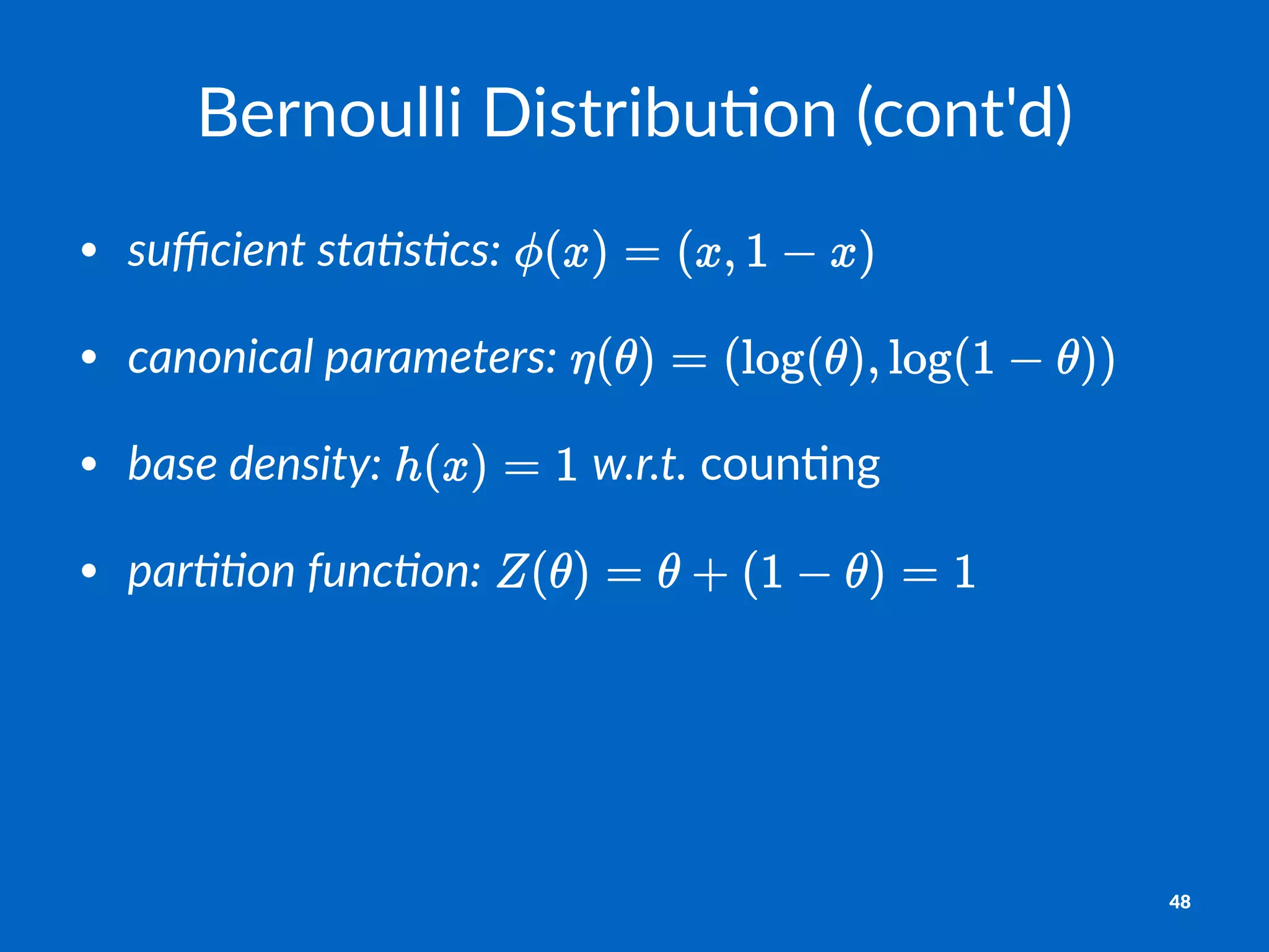 Bernoulli)Distribu.on)(cont'd)
• suﬃcient)sta+s+cs:"
• canonical)parameters:"
• base)density:" "w.r.t."coun'ng
• par++on)func+on:"
48
 
