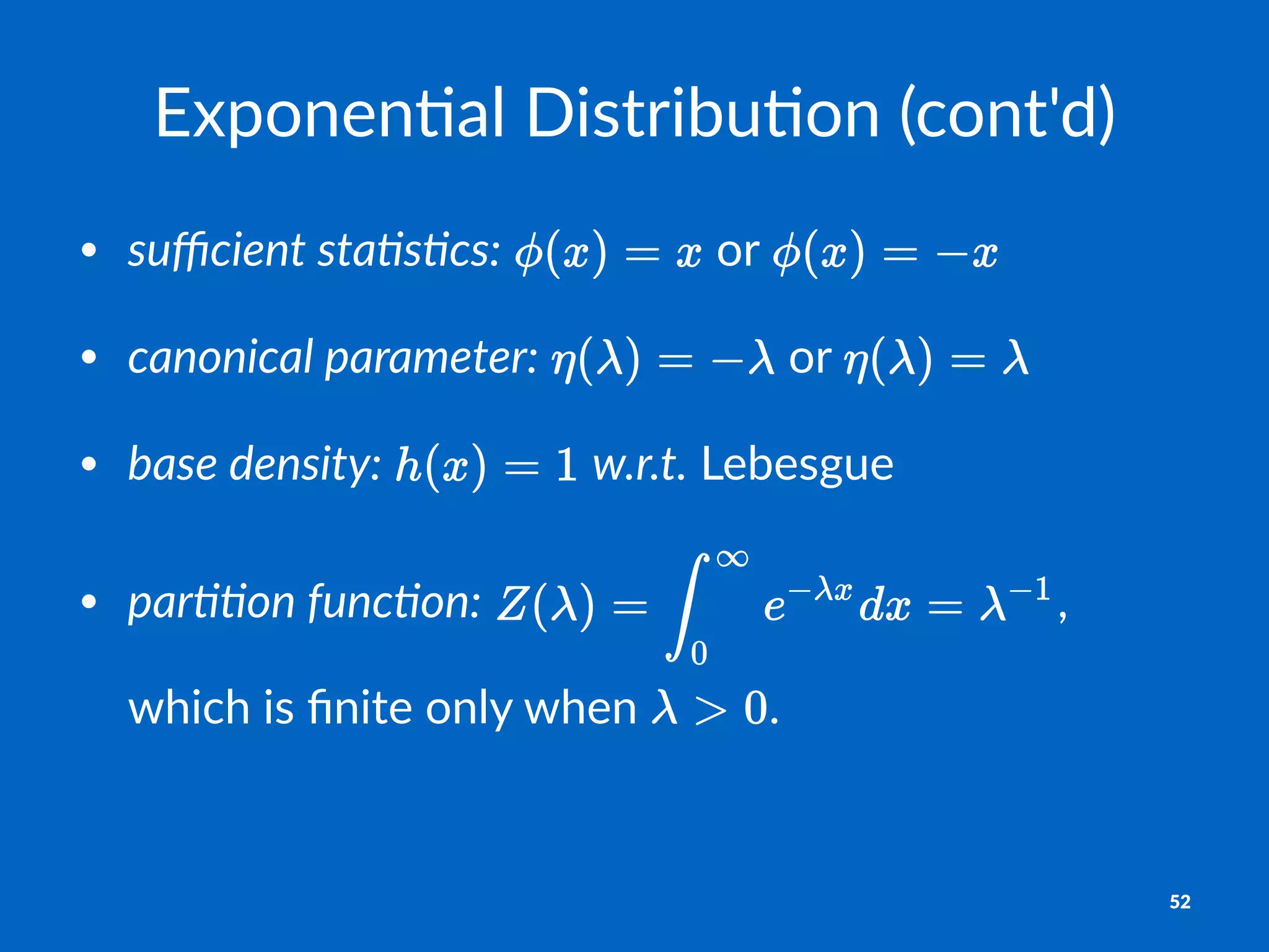 Exponen'al*Distribu'on*(cont'd)
• suﬃcient)sta+s+cs:" "or"
• canonical)parameter:" "or"
• base)density:" "w.r.t."Lebesgue
• par++on)func+on:" ,"
which"is"ﬁnite"only"when" .
52
 