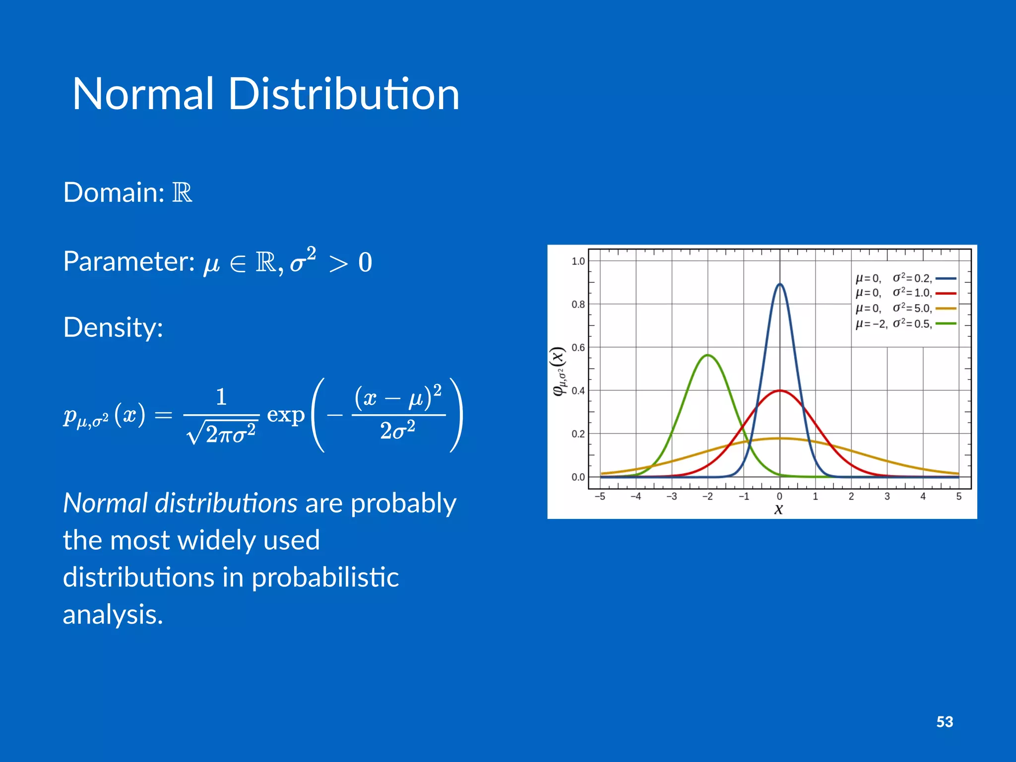 Normal'Distribu.on
Domain:(
Parameter:(
Density:
Normal'distribu.ons!are!probably!
the!most!widely!used!
distribu2ons!in!probabilis2c!
analysis.
53
 
