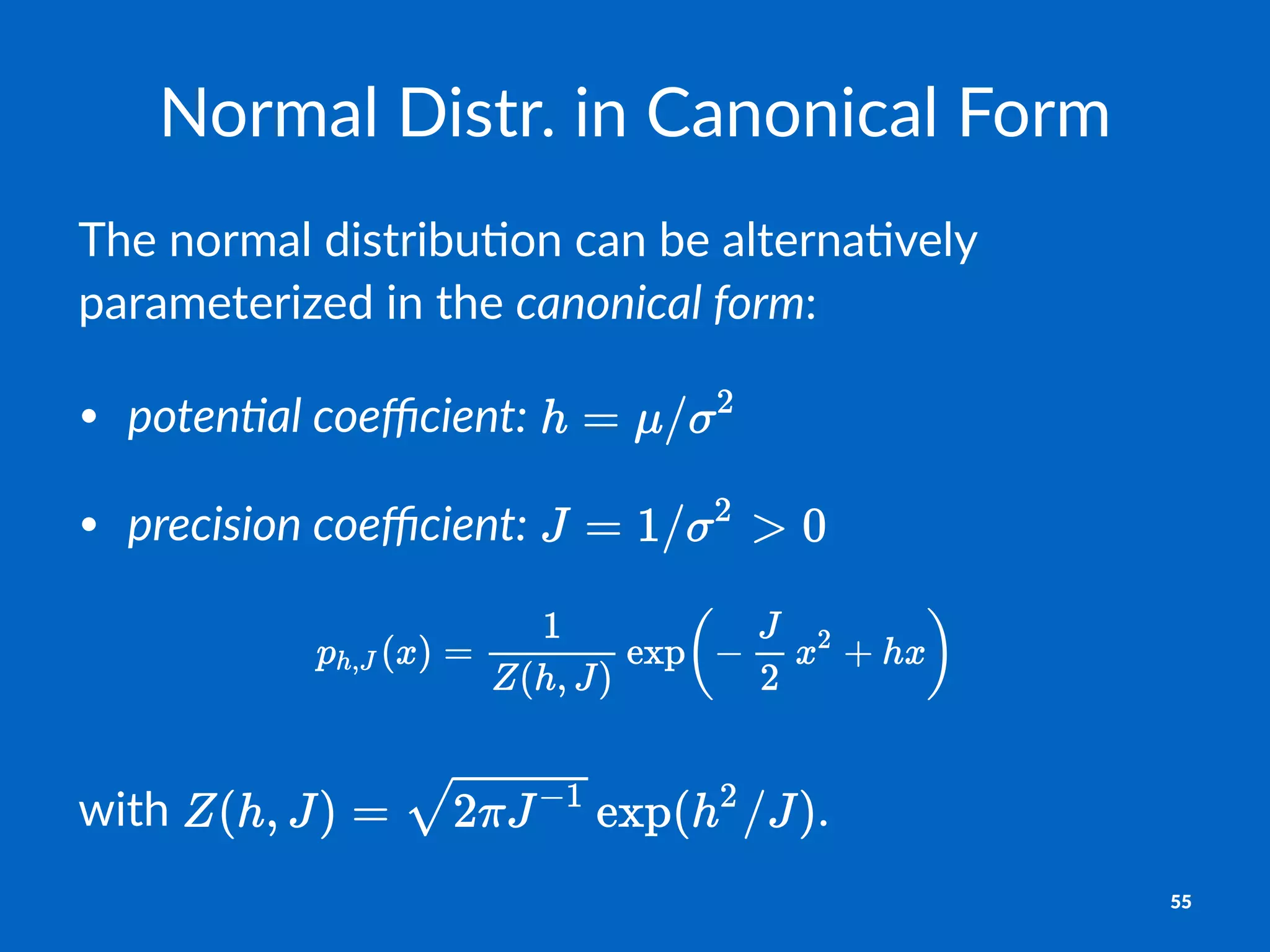 Normal'Distr.'in'Canonical'Form
The$normal$distribu1on$can$be$alterna1vely$
parameterized$in$the$canonical'form:
• poten&al)coeﬃcient:"
• precision)coeﬃcient:"
with% .
55
 