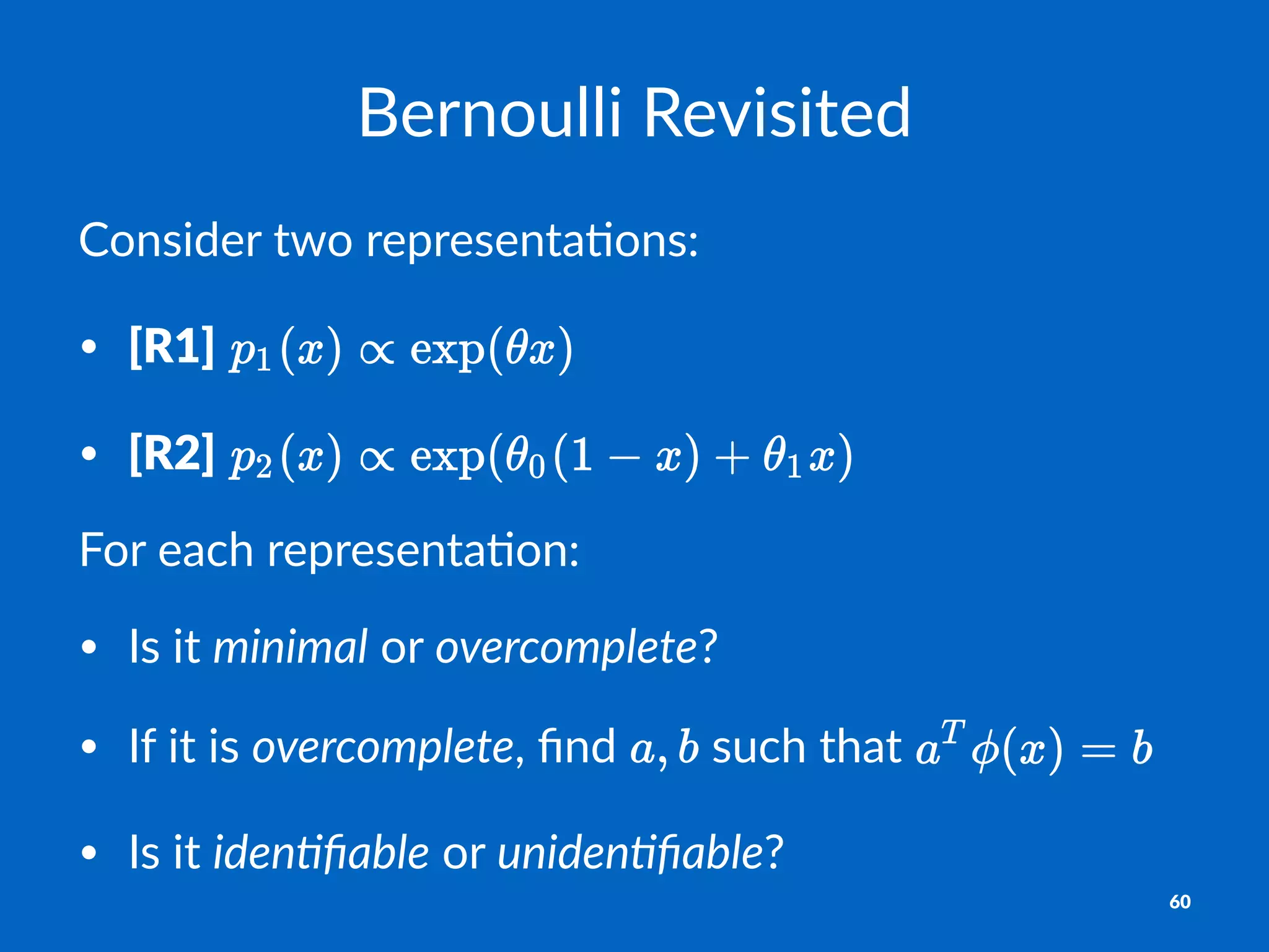 Bernoulli)Revisited
Consider)two)representa.ons:
• [R1]" "
• [R2]"
For$each$representa-on:
• Is$it$minimal$or$overcomplete?
• If$it$is$overcomplete,$ﬁnd$ $such$that$
• Is$it$iden.ﬁable$or$uniden.ﬁable?
60
 